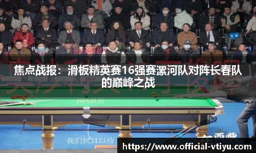 焦点战报：滑板精英赛16强赛漯河队对阵长春队的巅峰之战